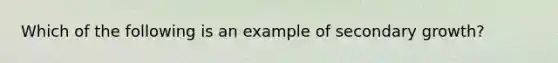 Which of the following is an example of secondary growth?