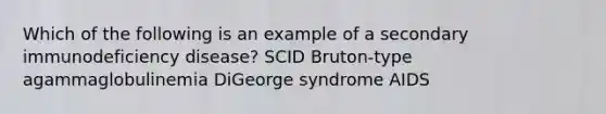 Which of the following is an example of a secondary immunodeficiency disease? SCID Bruton-type agammaglobulinemia DiGeorge syndrome AIDS