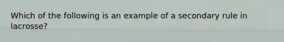 Which of the following is an example of a secondary rule in lacrosse?