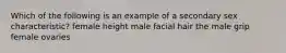 Which of the following is an example of a secondary sex characteristic? female height male facial hair the male grip female ovaries