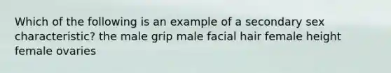 Which of the following is an example of a secondary sex characteristic? the male grip male facial hair female height female ovaries