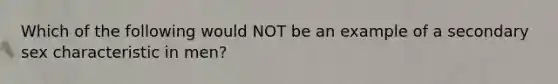 Which of the following would NOT be an example of a secondary sex characteristic in men?