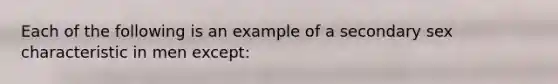 Each of the following is an example of a secondary sex characteristic in men except: