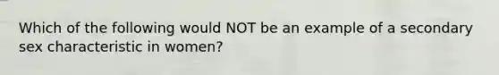 Which of the following would NOT be an example of a secondary sex characteristic in women?