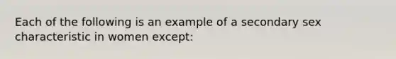 Each of the following is an example of a secondary sex characteristic in women except: