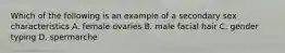 Which of the following is an example of a secondary sex characteristics A. female ovaries B. male facial hair C. gender typing D. spermarche