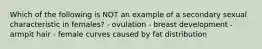 Which of the following is NOT an example of a secondary sexual characteristic in females? - ovulation - breast development - armpit hair - female curves caused by fat distribution