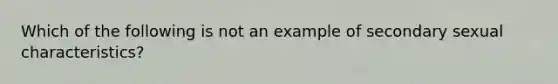 Which of the following is not an example of secondary sexual characteristics?