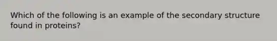 Which of the following is an example of the secondary structure found in proteins?