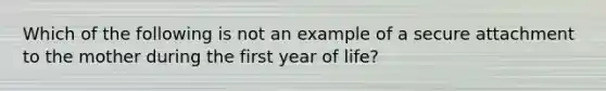 Which of the following is not an example of a secure attachment to the mother during the first year of life?