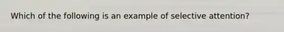 Which of the following is an example of selective attention?