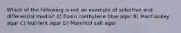 Which of the following is not an example of selective and differential media? A) Eosin methylene blue agar B) MacConkey agar C) Nutrient agar D) Mannitol salt agar