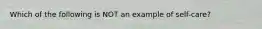 Which of the following is NOT an example of self-care?​