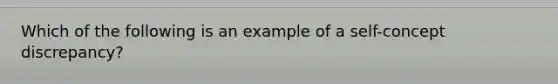 Which of the following is an example of a self-concept discrepancy?