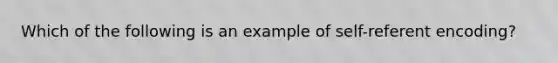 Which of the following is an example of self-referent encoding?