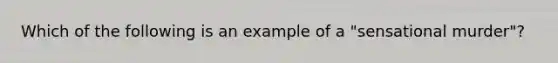 Which of the following is an example of a "sensational murder"?