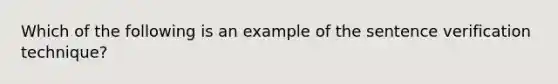 Which of the following is an example of the sentence verification technique?