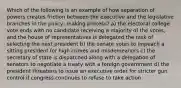 Which of the following is an example of how separation of powers creates friction between the executive and the legislative branches in the policy -making process? a) the electoral college vote ends with no candidate receiving a majority of the votes, and the house of representatives is delegated the task of selecting the next president b) the senate votes to impeach a sitting president for high crimes and misdemeanors c) the secretary of state is dispatched along with a delegation of senators to negotiate a treaty with a foreign government d) the president threatens to issue an executive order for stricter gun control if congress continues to refuse to take action