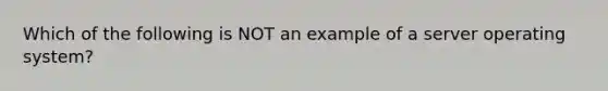 Which of the following is NOT an example of a server operating system?