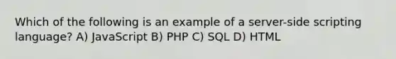 Which of the following is an example of a server-side scripting language? A) JavaScript B) PHP C) SQL D) HTML