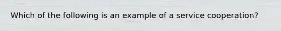 Which of the following is an example of a service cooperation?