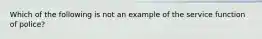 Which of the following is not an example of the service function of police?