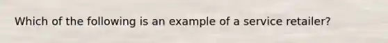 Which of the following is an example of a service retailer?