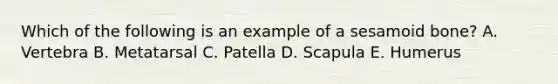 Which of the following is an example of a sesamoid bone? A. Vertebra B. Metatarsal C. Patella D. Scapula E. Humerus