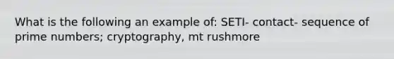 What is the following an example of: SETI- contact- sequence of prime numbers; cryptography, mt rushmore