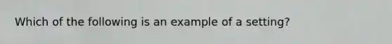 Which of the following is an example of a setting?