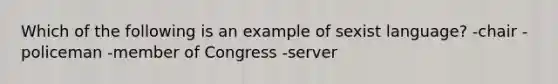 Which of the following is an example of sexist language? -chair -policeman -member of Congress -server