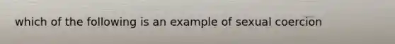 which of the following is an example of sexual coercion