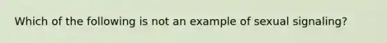 Which of the following is not an example of sexual signaling?