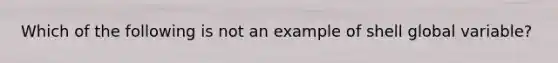 Which of the following is not an example of shell global variable?