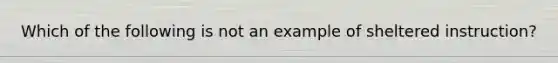 Which of the following is not an example of sheltered​ instruction?