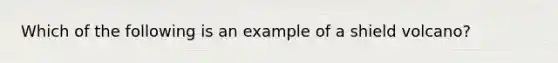 Which of the following is an example of a shield volcano?