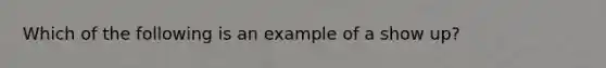 Which of the following is an example of a show up?