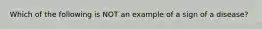 Which of the following is NOT an example of a sign of a disease?