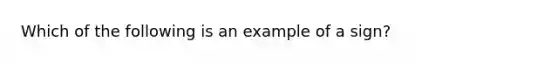 Which of the following is an example of a sign?