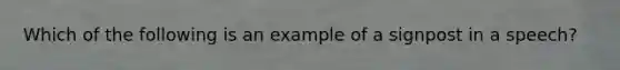 Which of the following is an example of a signpost in a speech?