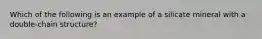 Which of the following is an example of a silicate mineral with a double-chain structure?