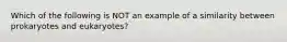 Which of the following is NOT an example of a similarity between prokaryotes and eukaryotes?