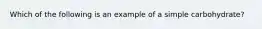 Which of the following is an example of a simple carbohydrate?