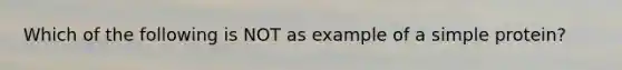 Which of the following is NOT as example of a simple protein?