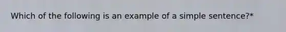 Which of the following is an example of a simple sentence?*