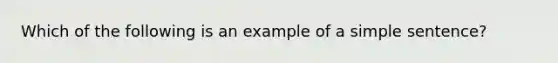 Which of the following is an example of a simple sentence?