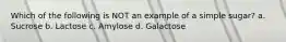 Which of the following is NOT an example of a simple sugar? a. Sucrose b. Lactose c. Amylose d. Galactose