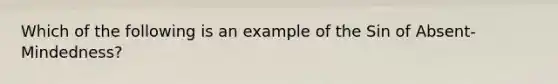 Which of the following is an example of the Sin of Absent-Mindedness?