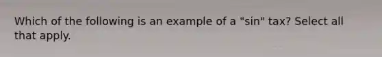 Which of the following is an example of a "sin" tax? Select all that apply.