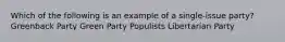 Which of the following is an example of a single-issue party? Greenback Party Green Party Populists Libertarian Party